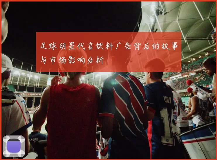 足球明星代言饮料广告背后的故事与市场影响分析