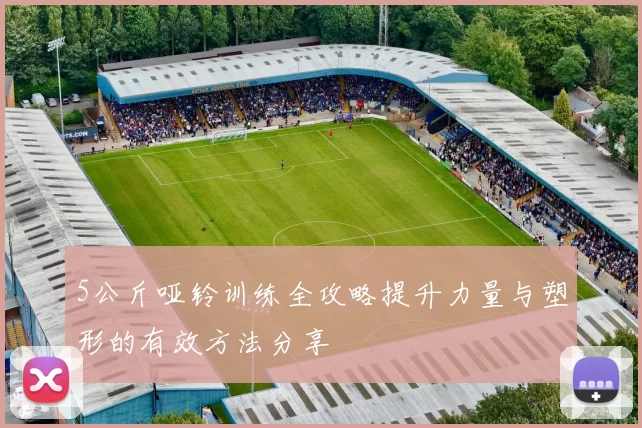 5公斤哑铃训练全攻略提升力量与塑形的有效方法分享