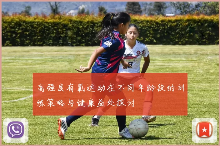 高强度有氧运动在不同年龄段的训练策略与健康益处探讨