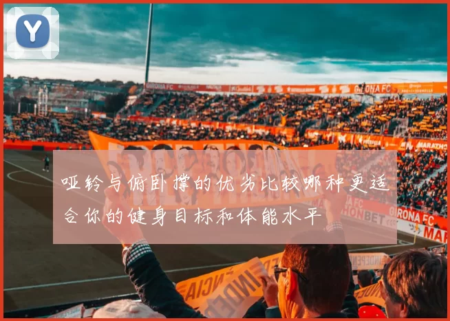 哑铃与俯卧撑的优劣比较哪种更适合你的健身目标和体能水平