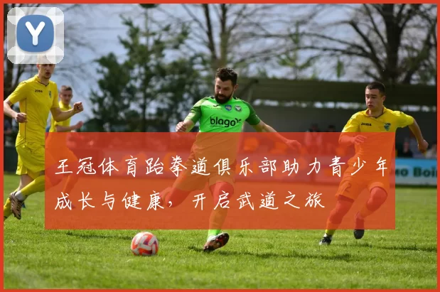 王冠体育跆拳道俱乐部助力青少年成长与健康，开启武道之旅